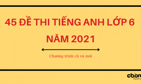 45 đề thi tiếng Anh lớp 6 năm 2021 (chương trình mới và cũ) 