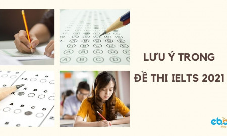 NHỮNG LƯU Ý TRONG ĐỀ THI IELTS 2021
