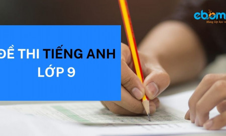 TỔNG HỢP TRỌN BỘ ĐỀ THI TIẾNG ANH LỚP 9 (có đáp án)