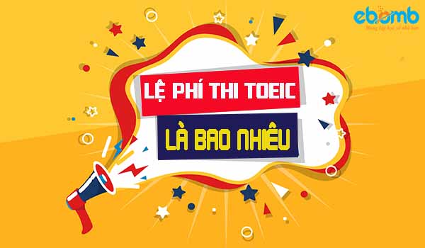 Lệ phí thi toeic là bao nhiêu? Cập nhật mới nhất 2020