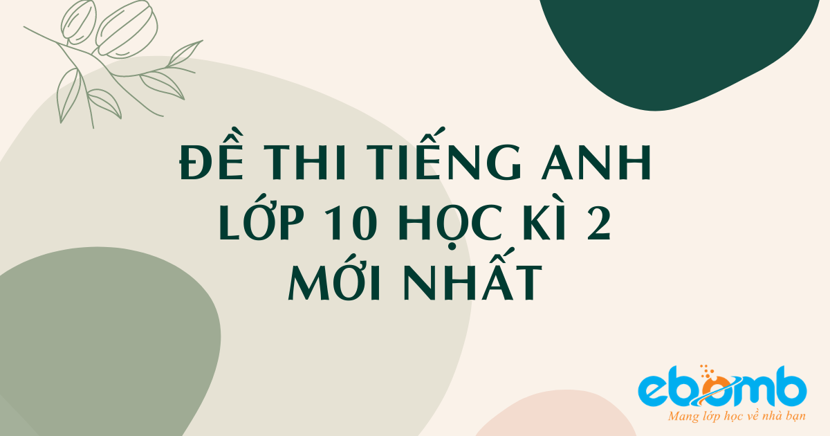 Tổng hợp đề thi tiếng anh lớp 10 học kì 2 chọn lọc có đáp án Tổng hợp đề thi tiếng anh lớp 10 học kì 2 chọn lọc có đáp án