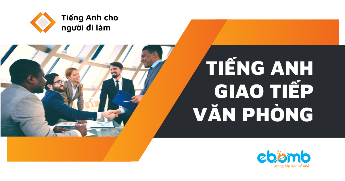 Tiếng anh giao tiếp văn phòng cho người đi làm Tiếng anh giao tiếp văn phòng cho người đi làm