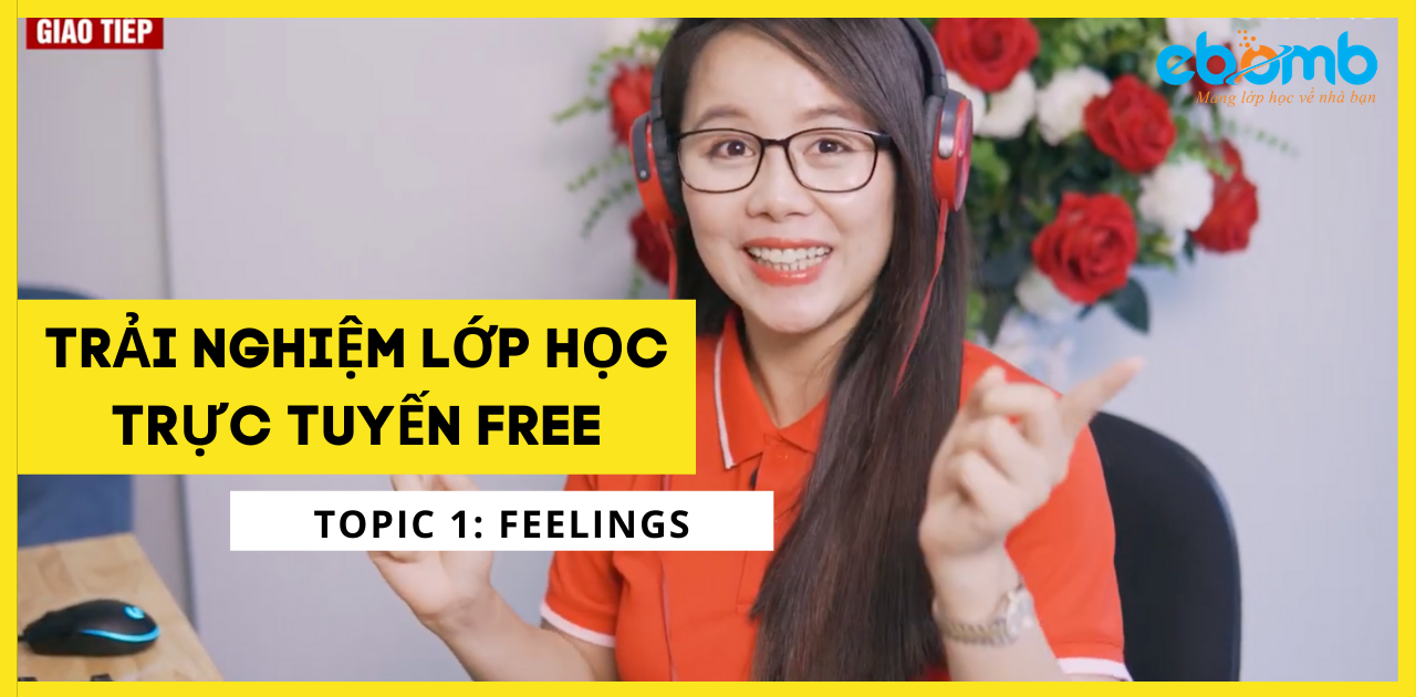 Chủ đề Feelings: Tất tần tật về từ vựng và cấu trúc câu Chủ đề Feelings: Tất tần tật về từ vựng và cấu trúc câu