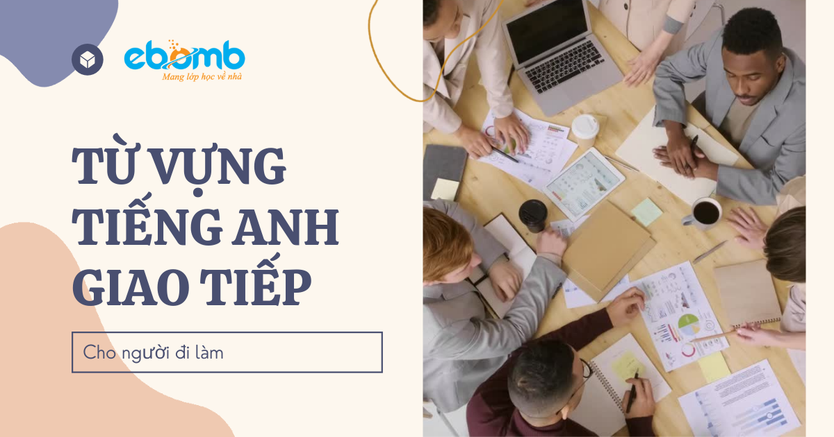 Từ vựng tiếng Anh giao tiếp cho người đi làm Từ vựng tiếng Anh giao tiếp cho người đi làm