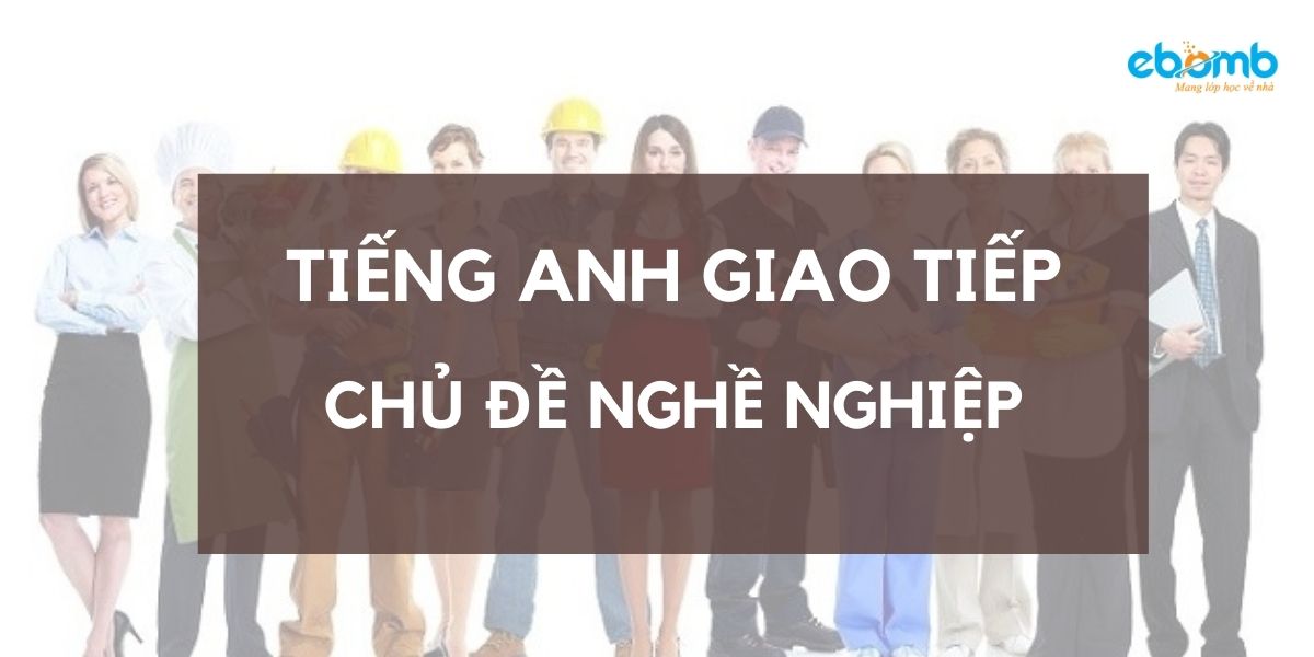 Từ vựng và hội thoại tiếng Anh giao tiếp chủ đề nghề nghiệp