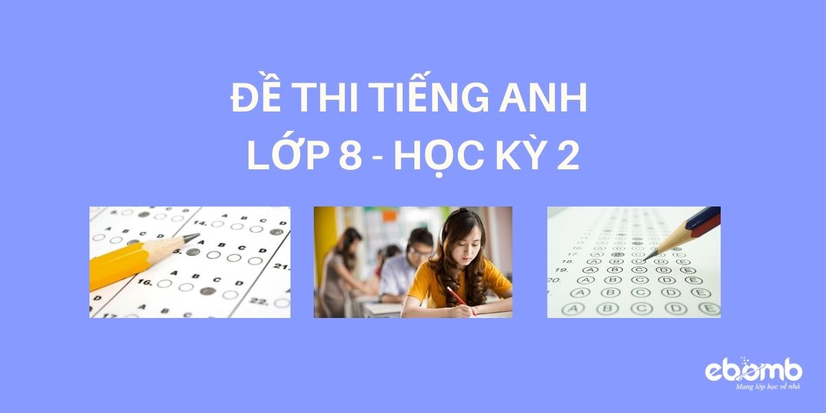 TỔNG HỢP ĐỀ THI TIẾNG ANH LỚP 8 HỌC KÌ 2 (ĐÁP ÁN CHI TIẾT)