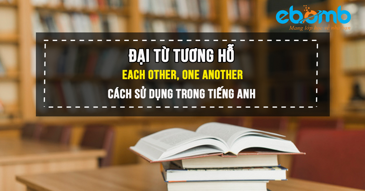 Đại từ tương hỗ là gì? Toàn bộ cách dùng đại từ tương hỗ trong tiếng Anh