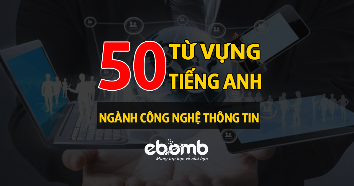 50 từ vựng thông dụng nhất - tiếng Anh ngành công nghệ thông tin.